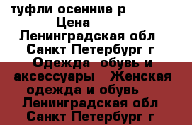 туфли осенние р.37,5-38 › Цена ­ 700 - Ленинградская обл., Санкт-Петербург г. Одежда, обувь и аксессуары » Женская одежда и обувь   . Ленинградская обл.,Санкт-Петербург г.